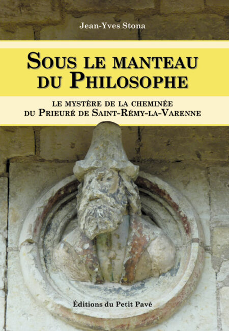 Sous le manteau du philosophe - Le mystère de la cheminée du Prieuré de St-Rémy la Varenne aux Editions du Petit Pavé